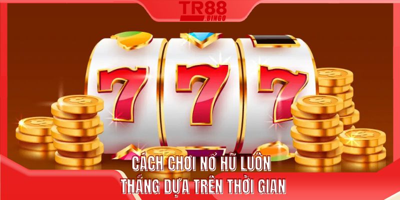 Cách chơi nổ hũ luôn thắng dựa trên thời gian
