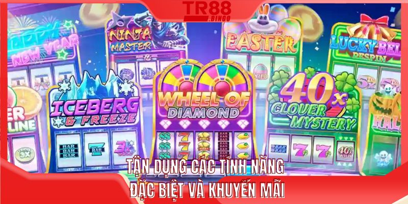 Tận dụng các tính năng đặc biệt và khuyến mãi